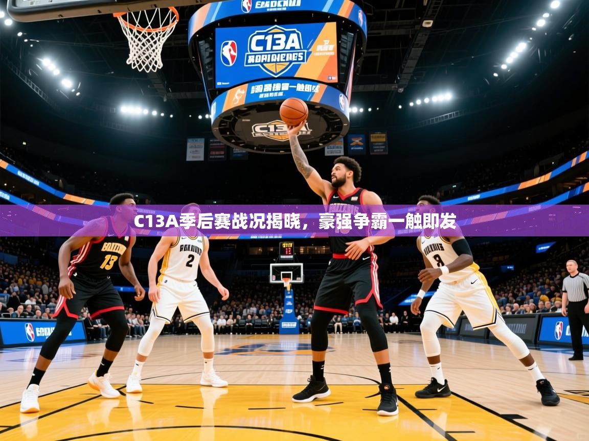 C13A季后赛战况揭晓,豪强争霸一触即发 C13A季后赛战况揭晓,豪强争霸一触即发