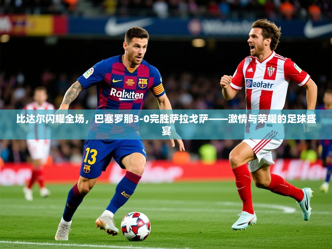 比达尔闪耀全场,巴塞罗那3-0完胜萨拉戈萨——激情与荣耀的足球盛宴 比达尔闪耀全场,巴塞罗那3-0完胜萨拉戈萨——激情与荣耀的足球盛宴