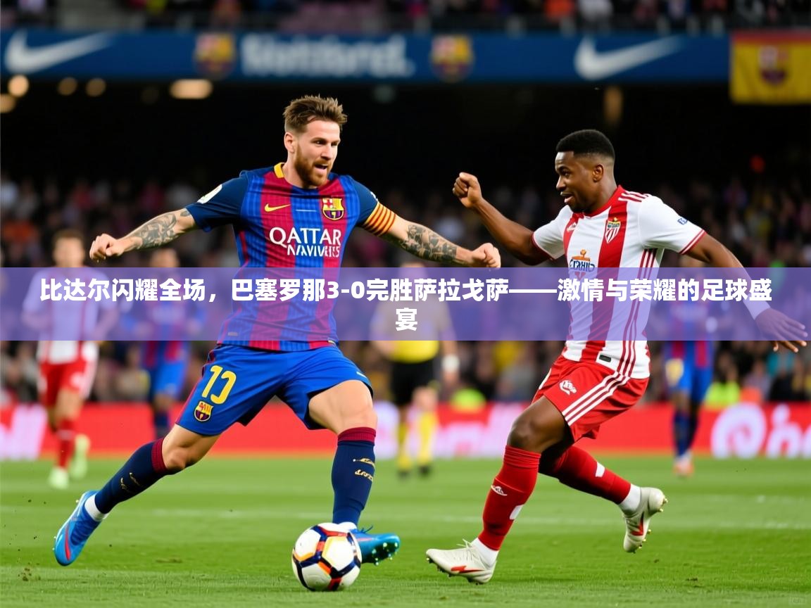 比达尔闪耀全场,巴塞罗那3-0完胜萨拉戈萨——激情与荣耀的足球盛宴 比达尔闪耀全场,巴塞罗那3-0完胜萨拉戈萨——激情与荣耀的足球盛宴