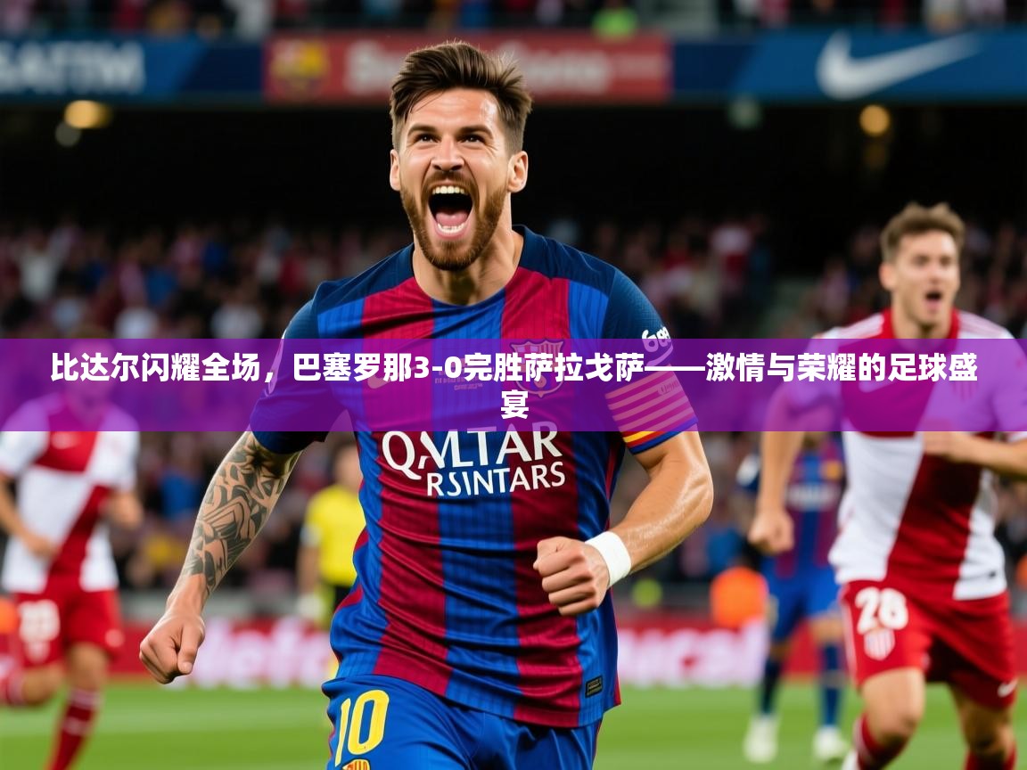 比达尔闪耀全场,巴塞罗那3-0完胜萨拉戈萨——激情与荣耀的足球盛宴 比达尔闪耀全场,巴塞罗那3-0完胜萨拉戈萨——激情与荣耀的足球盛宴
