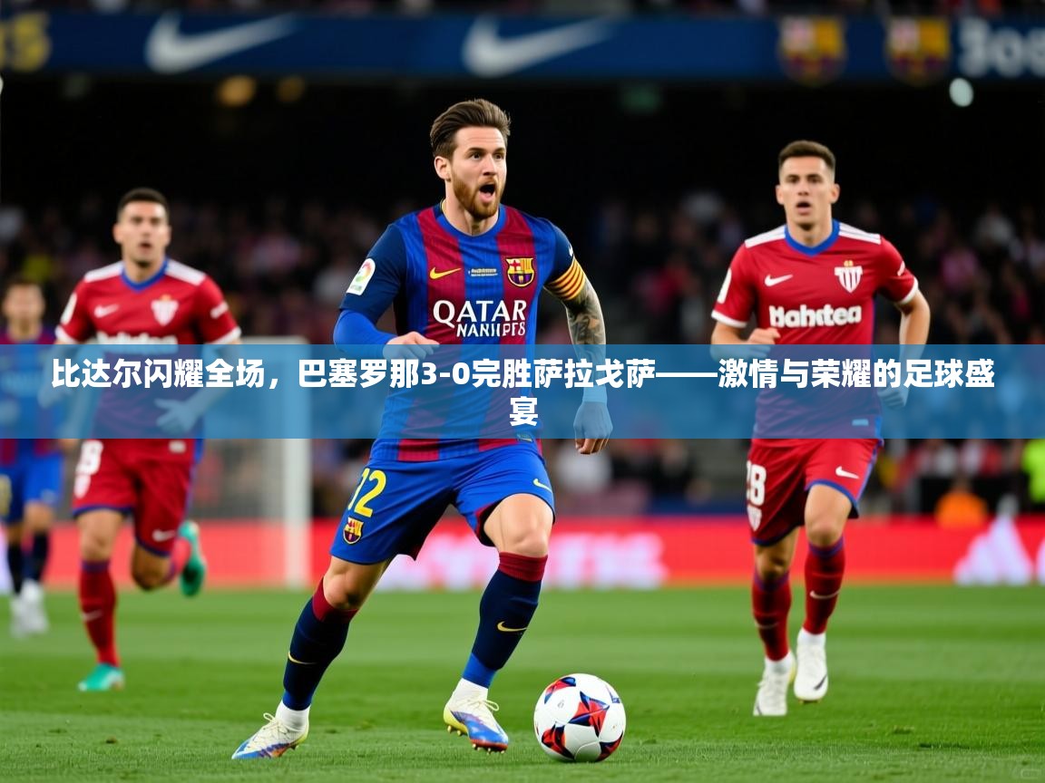 比达尔闪耀全场,巴塞罗那3-0完胜萨拉戈萨——激情与荣耀的足球盛宴 比达尔闪耀全场,巴塞罗那3-0完胜萨拉戈萨——激情与荣耀的足球盛宴
