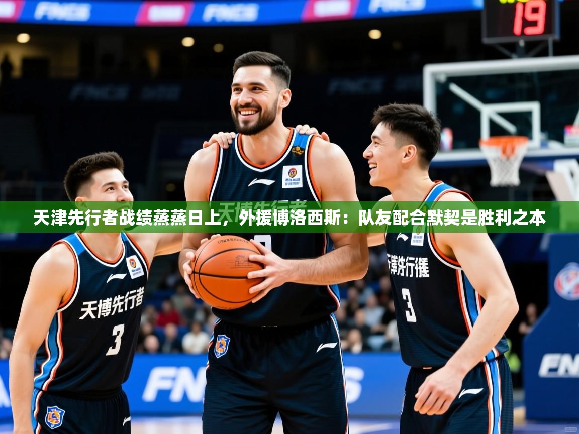 天津先行者战绩蒸蒸日上,外援博洛西斯:队友配合默契是胜利之本 天津先行者战绩蒸蒸日上,外援博洛西斯:队友配合默契是胜利之本
