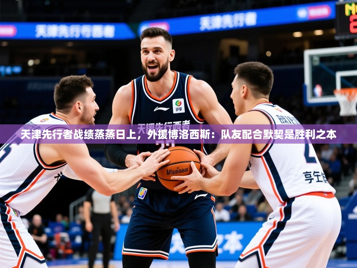 天津先行者战绩蒸蒸日上,外援博洛西斯:队友配合默契是胜利之本 天津先行者战绩蒸蒸日上,外援博洛西斯:队友配合默契是胜利之本