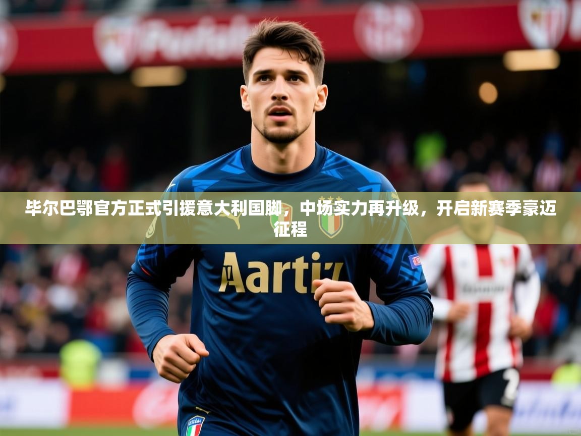 毕尔巴鄂官方正式引援意大利国脚,中场实力再升级,开启新赛季豪迈征程 毕尔巴鄂官方正式引援意大利国脚,中场实力再升级,开启新赛季豪迈征程