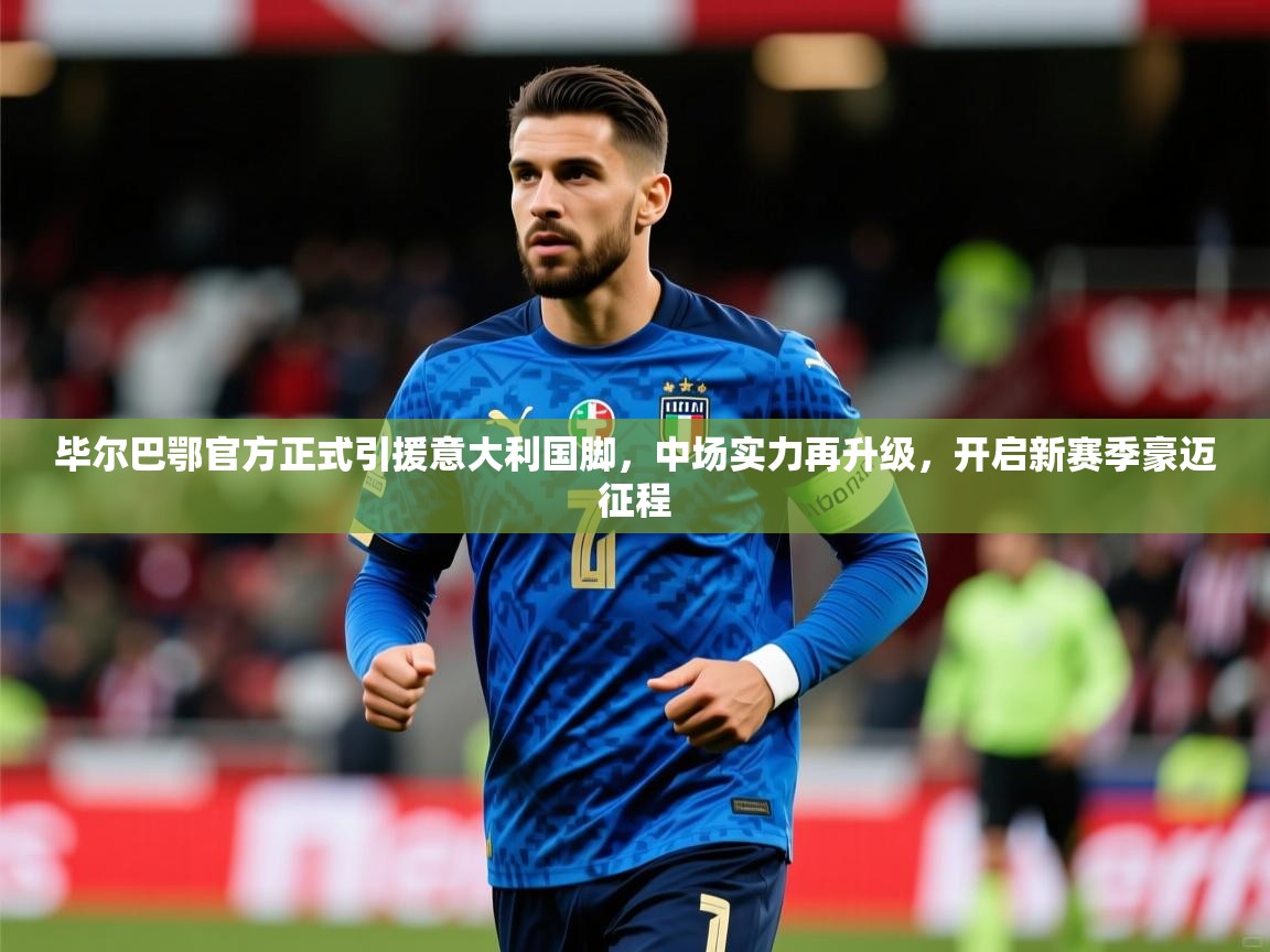 毕尔巴鄂官方正式引援意大利国脚,中场实力再升级,开启新赛季豪迈征程 毕尔巴鄂官方正式引援意大利国脚,中场实力再升级,开启新赛季豪迈征程