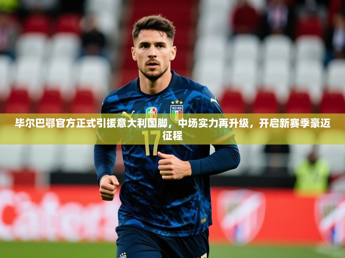 毕尔巴鄂官方正式引援意大利国脚,中场实力再升级,开启新赛季豪迈征程 毕尔巴鄂官方正式引援意大利国脚,中场实力再升级,开启新赛季豪迈征程