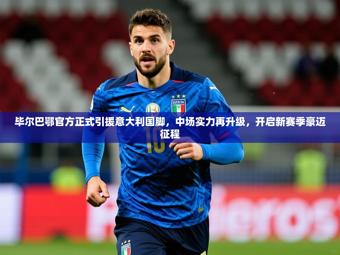毕尔巴鄂官方正式引援意大利国脚,中场实力再升级,开启新赛季豪迈征程 毕尔巴鄂官方正式引援意大利国脚,中场实力再升级,开启新赛季豪迈征程