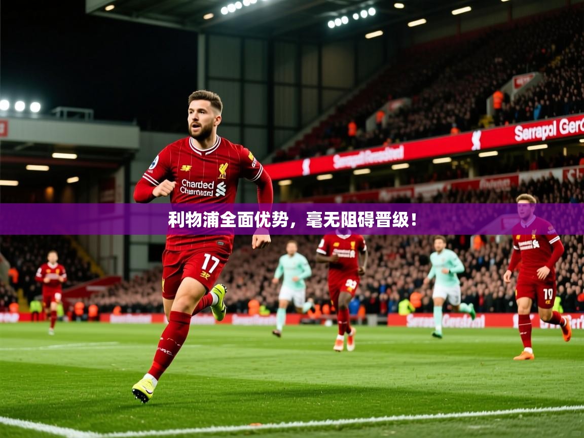 利物浦全面优势,毫无阻碍晋级! 利物浦全面优势,毫无阻碍晋级!