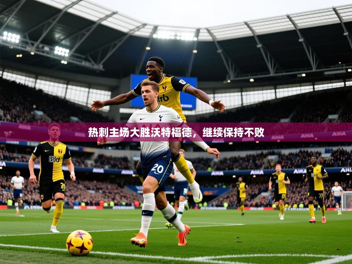 热刺主场大胜沃特福德,继续保持不败 热刺主场大胜沃特福德,继续保持不败
