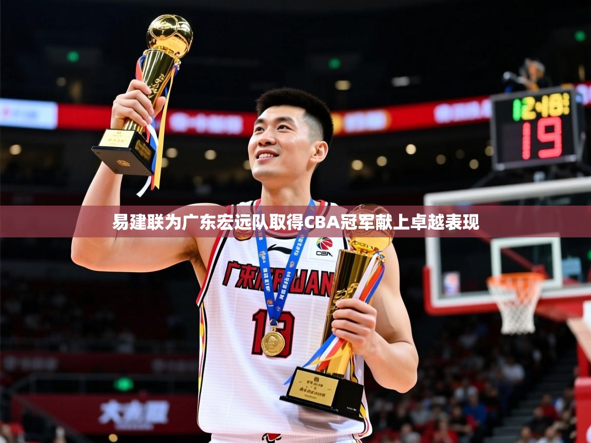 易建联为广东宏远队取得CBA冠军献上卓越表现 易建联为广东宏远队取得CBA冠军献上卓越表现