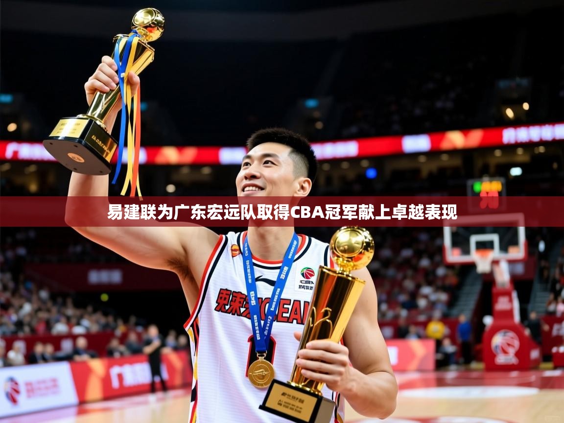 易建联为广东宏远队取得CBA冠军献上卓越表现 易建联为广东宏远队取得CBA冠军献上卓越表现