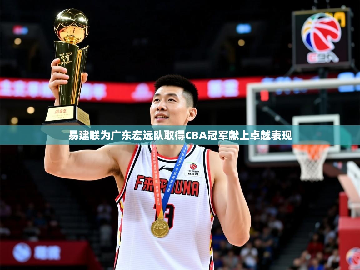 易建联为广东宏远队取得CBA冠军献上卓越表现 易建联为广东宏远队取得CBA冠军献上卓越表现