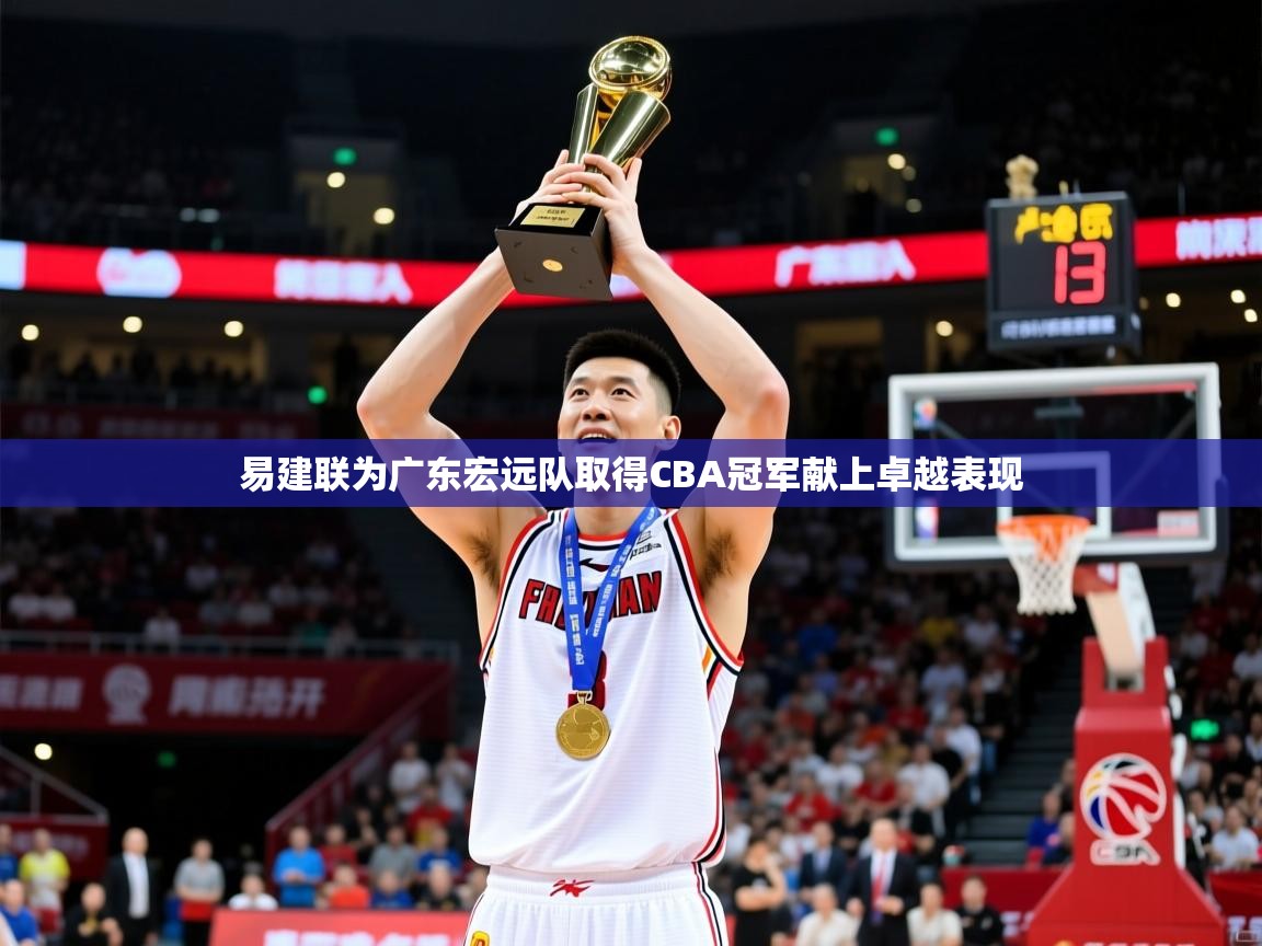 易建联为广东宏远队取得CBA冠军献上卓越表现 易建联为广东宏远队取得CBA冠军献上卓越表现