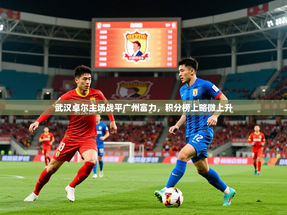 武汉卓尔主场战平广州富力,积分榜上略微上升 武汉卓尔主场战平广州富力,积分榜上略微上升
