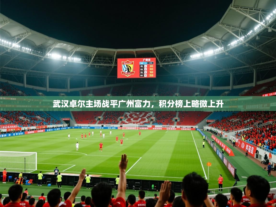 武汉卓尔主场战平广州富力,积分榜上略微上升 武汉卓尔主场战平广州富力,积分榜上略微上升