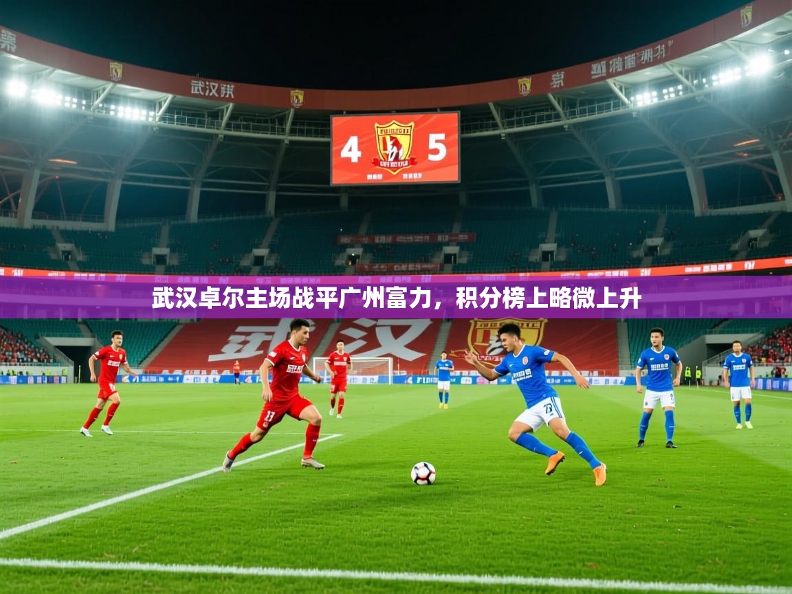 武汉卓尔主场战平广州富力,积分榜上略微上升 武汉卓尔主场战平广州富力,积分榜上略微上升
