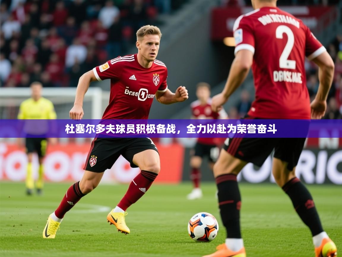 杜塞尔多夫球员积极备战,全力以赴为荣誉奋斗 杜塞尔多夫球员积极备战,全力以赴为荣誉奋斗