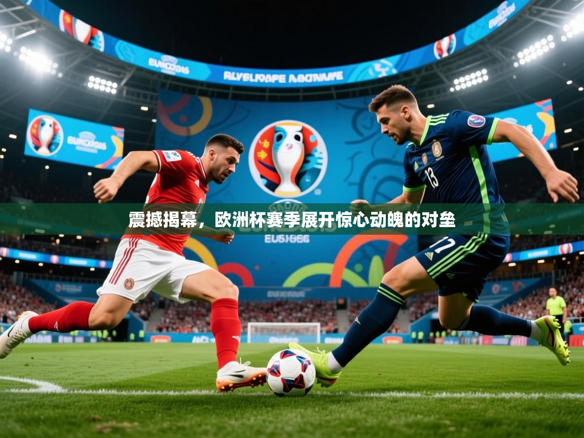 震撼揭幕,欧洲杯赛季展开惊心动魄的对垒 震撼揭幕,欧洲杯赛季展开惊心动魄的对垒