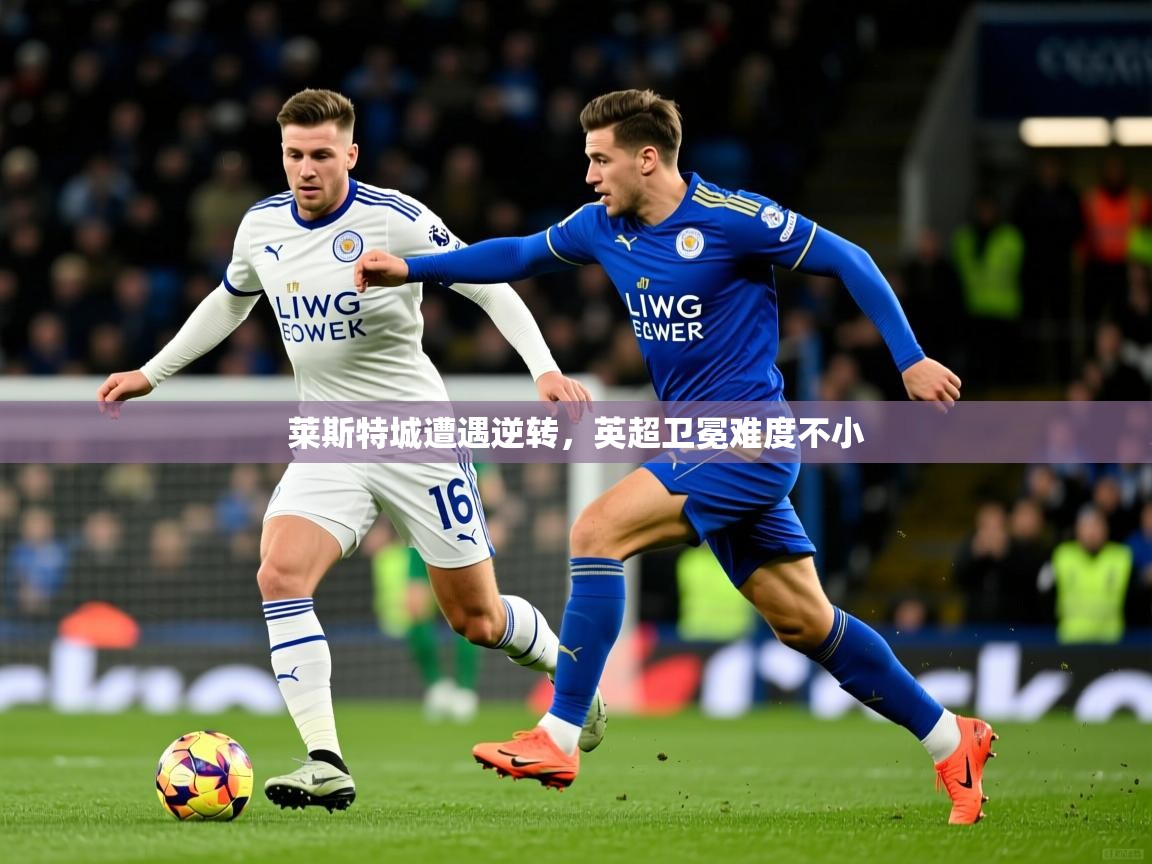 莱斯特城遭遇逆转，英超卫冕难度不小