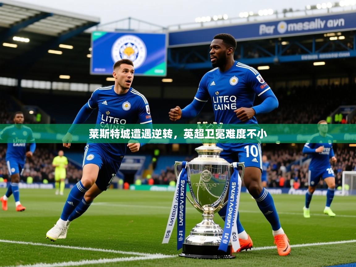 莱斯特城遭遇逆转，英超卫冕难度不小