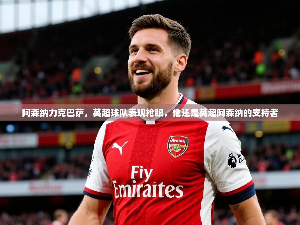 阿森纳力克巴萨，英超球队表现抢眼，他还是英超阿森纳的支持者