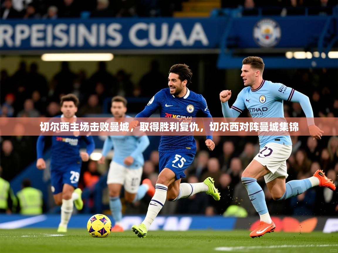 切尔西主场击败曼城,取得胜利复仇,切尔西对阵曼城集锦 切尔西主场击败曼城,取得胜利复仇,切尔西对阵曼城集锦