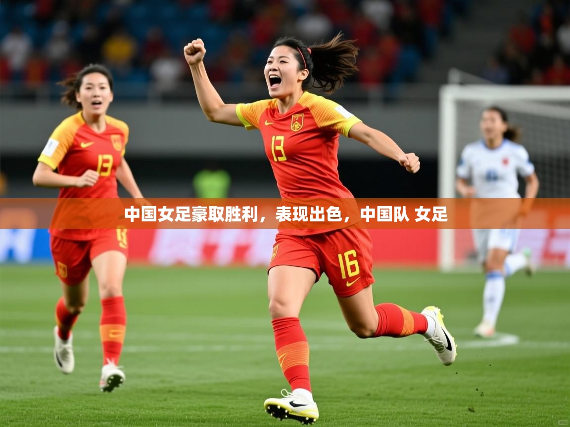 中国女足豪取胜利，表现出色，中国队 女足