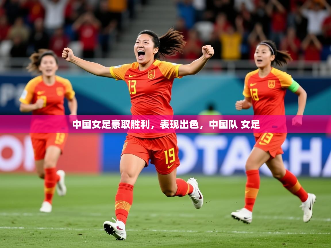中国女足豪取胜利，表现出色，中国队 女足