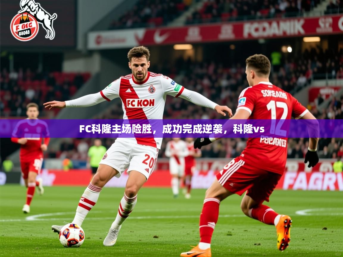FC科隆主场险胜，成功完成逆袭，科隆vs