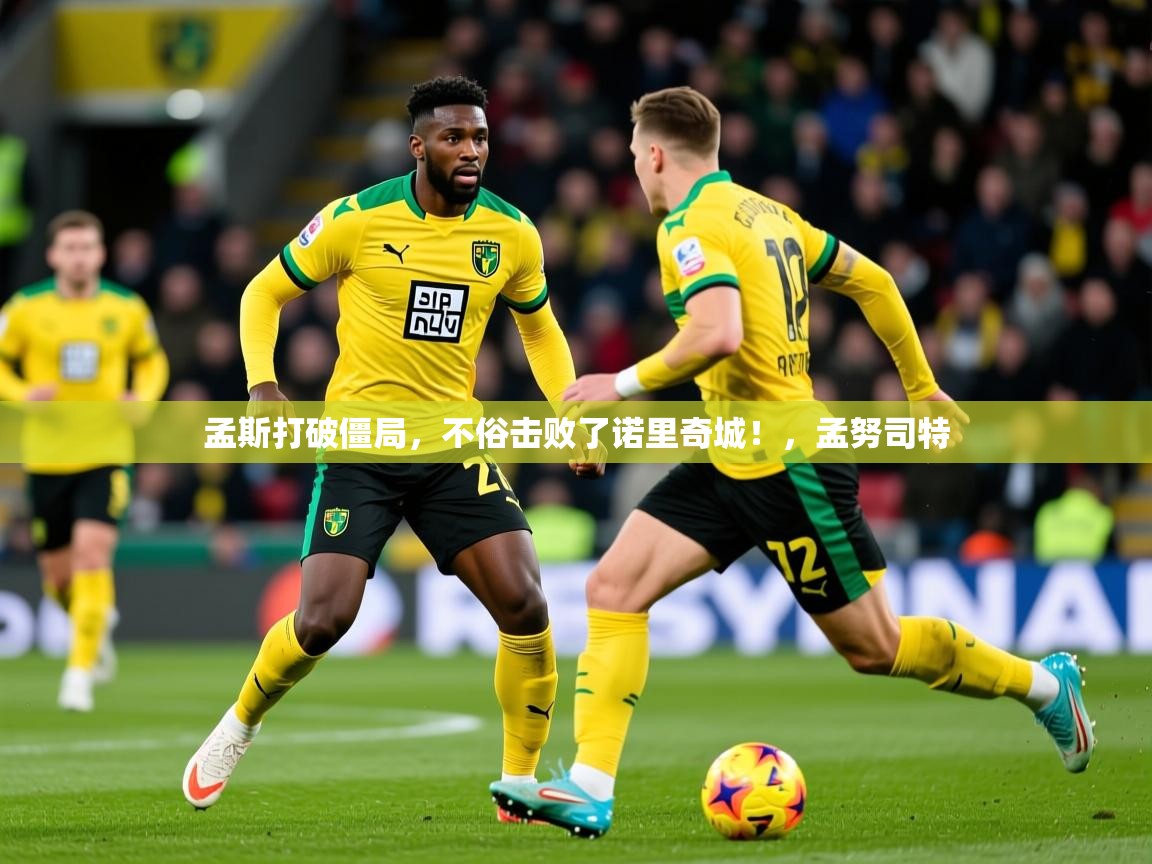 孟斯打破僵局，不俗击败了诺里奇城！，孟努司特