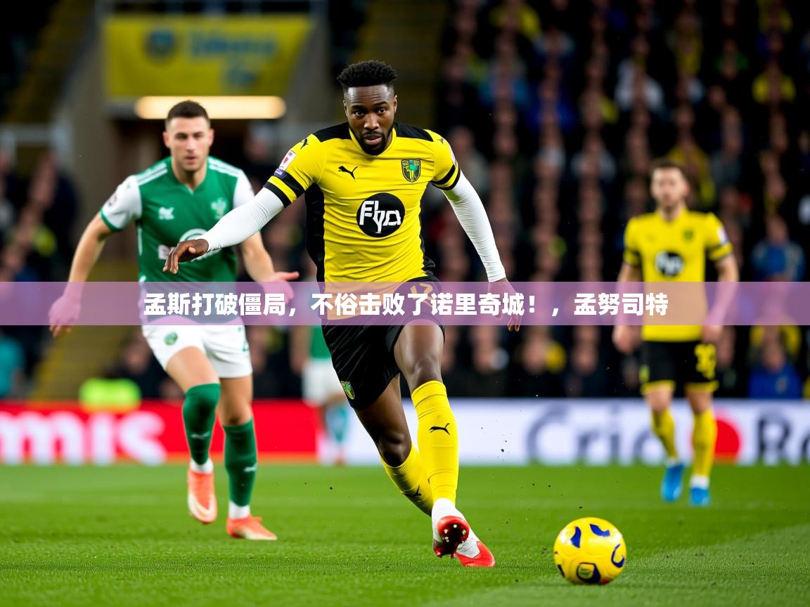 孟斯打破僵局，不俗击败了诺里奇城！，孟努司特