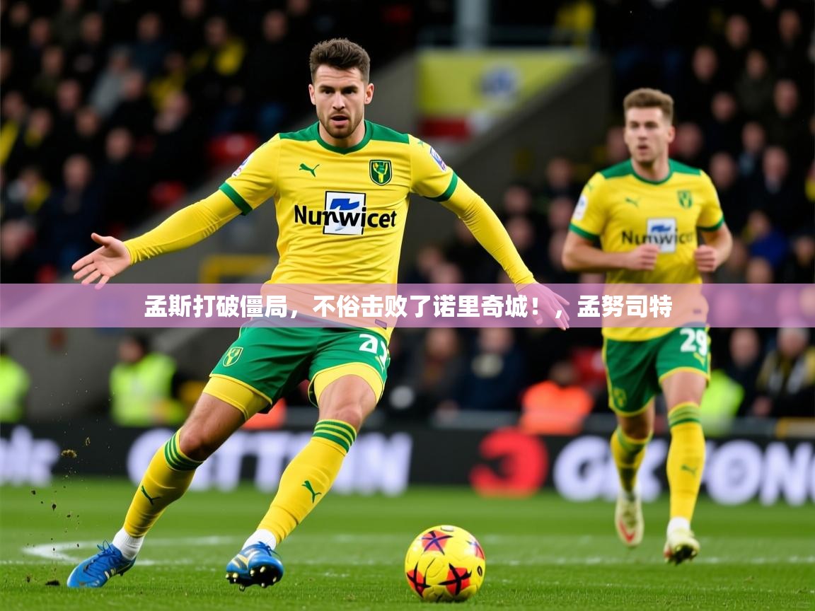 孟斯打破僵局，不俗击败了诺里奇城！，孟努司特