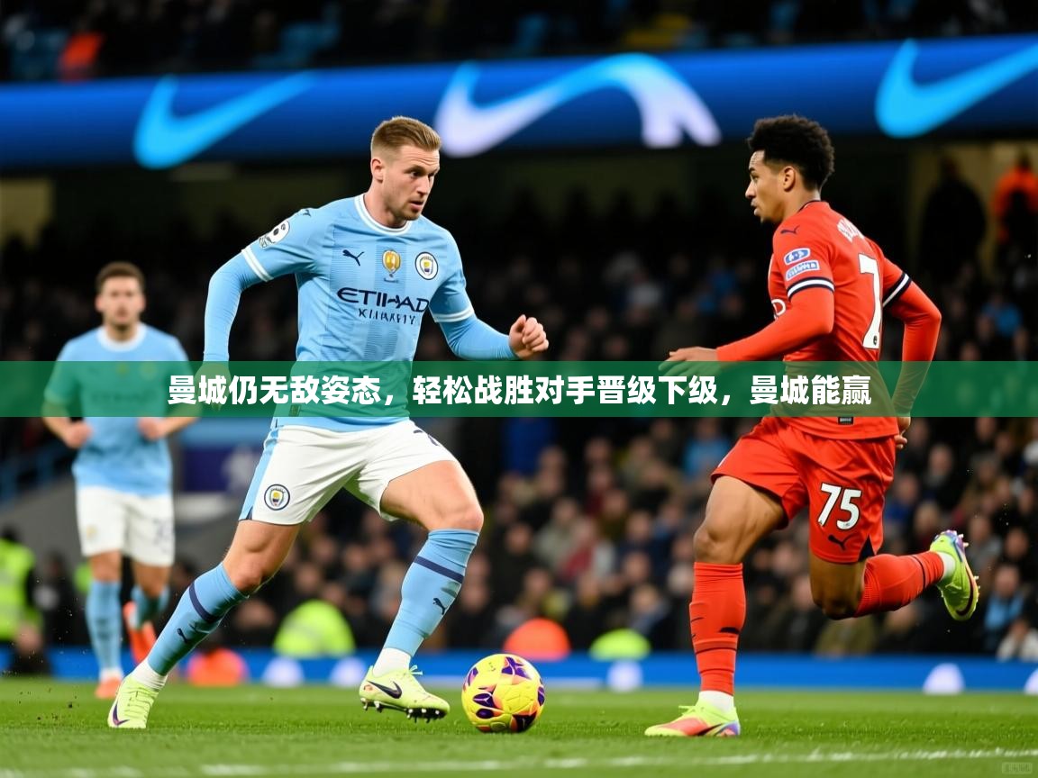 曼城仍无敌姿态,轻松战胜对手晋级下级,曼城能赢 曼城仍无敌姿态,轻松战胜对手晋级下级,曼城能赢