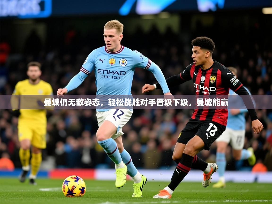 曼城仍无敌姿态,轻松战胜对手晋级下级,曼城能赢 曼城仍无敌姿态,轻松战胜对手晋级下级,曼城能赢