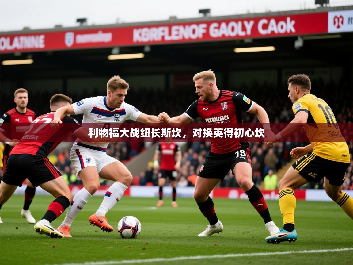 利物福大战纽长斯坎，对换英得初心坎