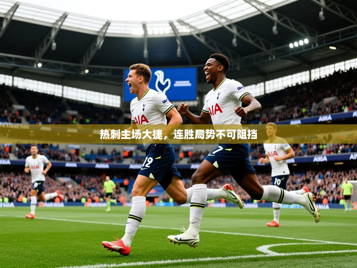 热刺主场大捷,连胜局势不可阻挡 热刺主场大捷,连胜局势不可阻挡
