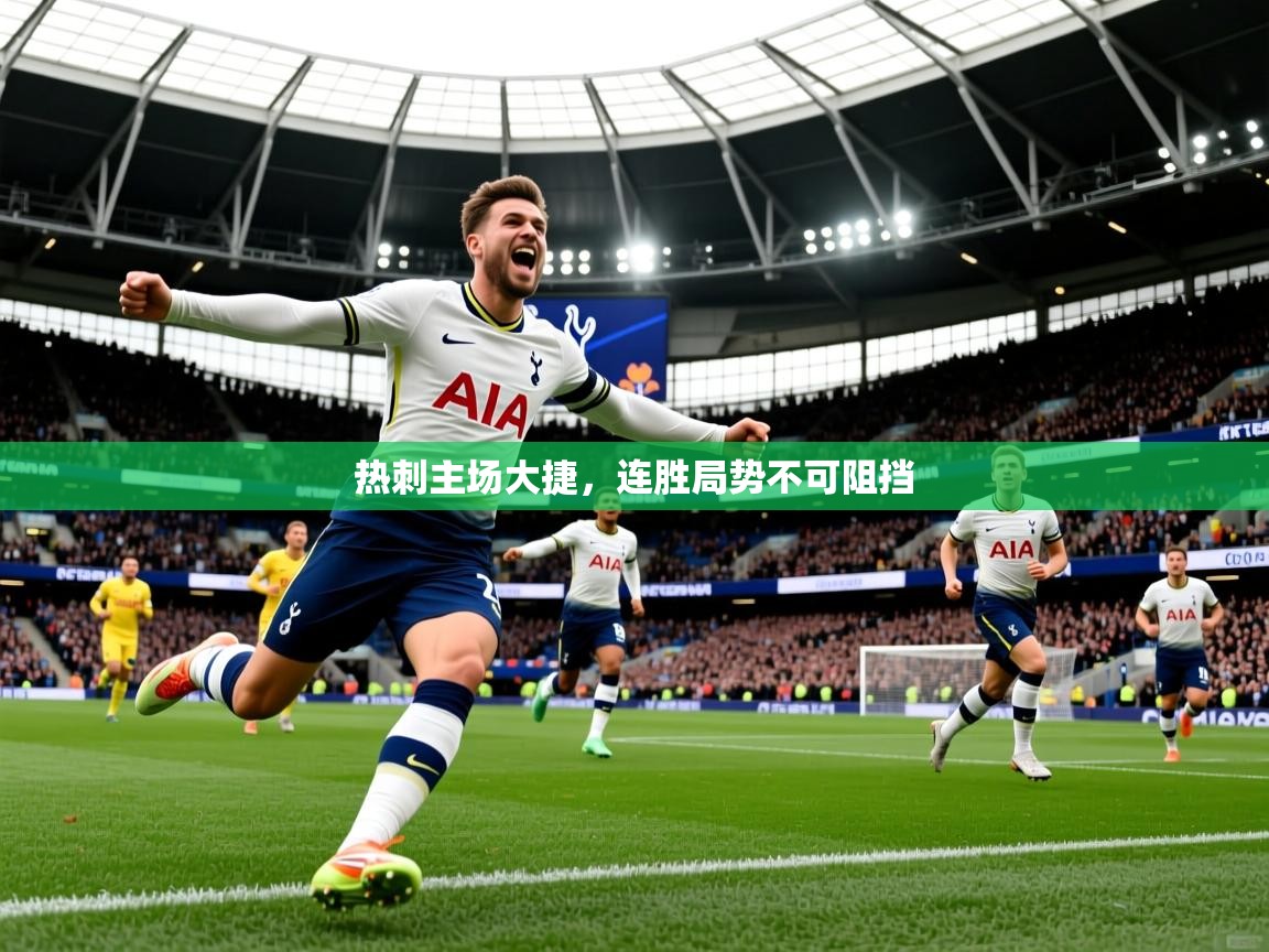 热刺主场大捷,连胜局势不可阻挡 热刺主场大捷,连胜局势不可阻挡