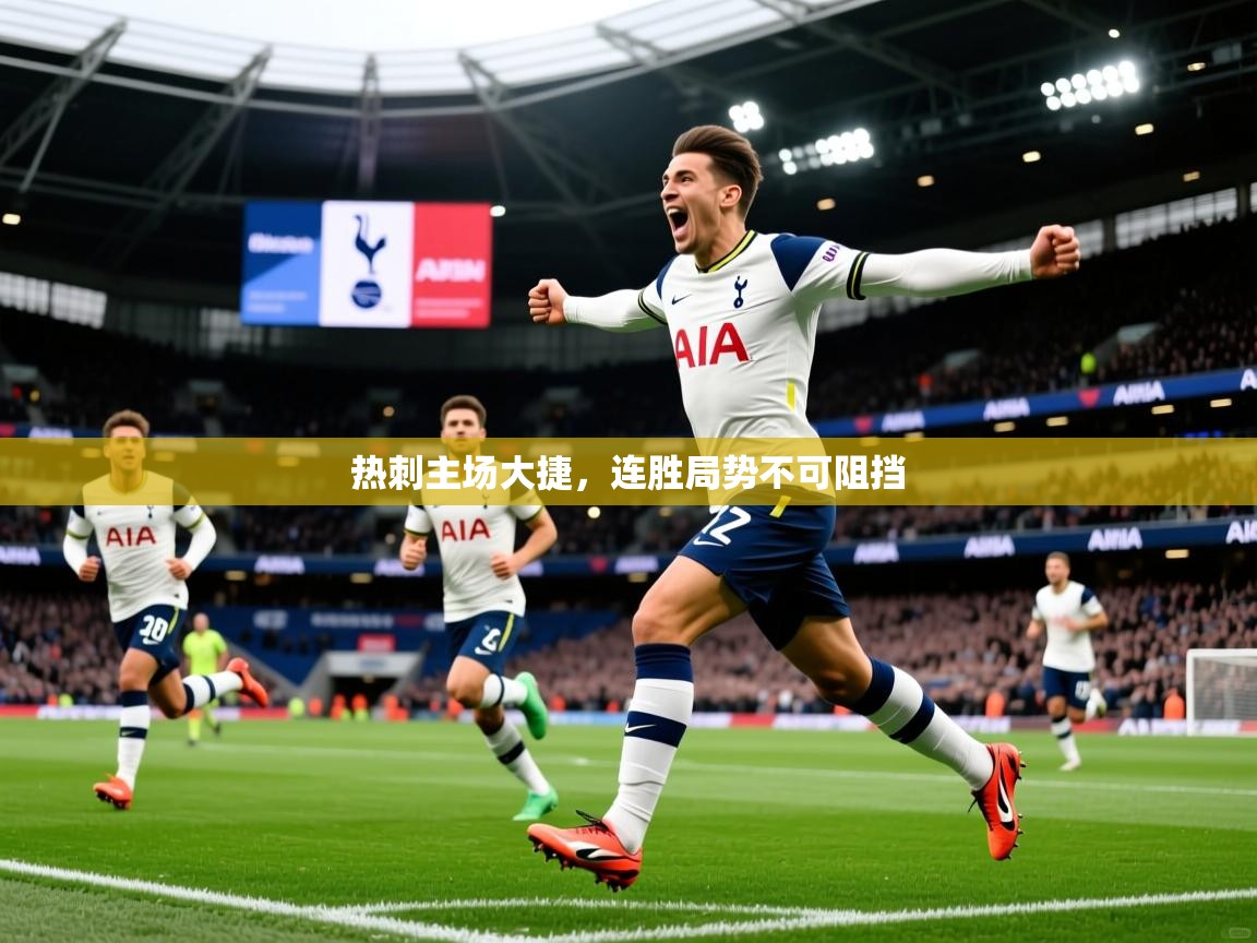 热刺主场大捷,连胜局势不可阻挡 热刺主场大捷,连胜局势不可阻挡