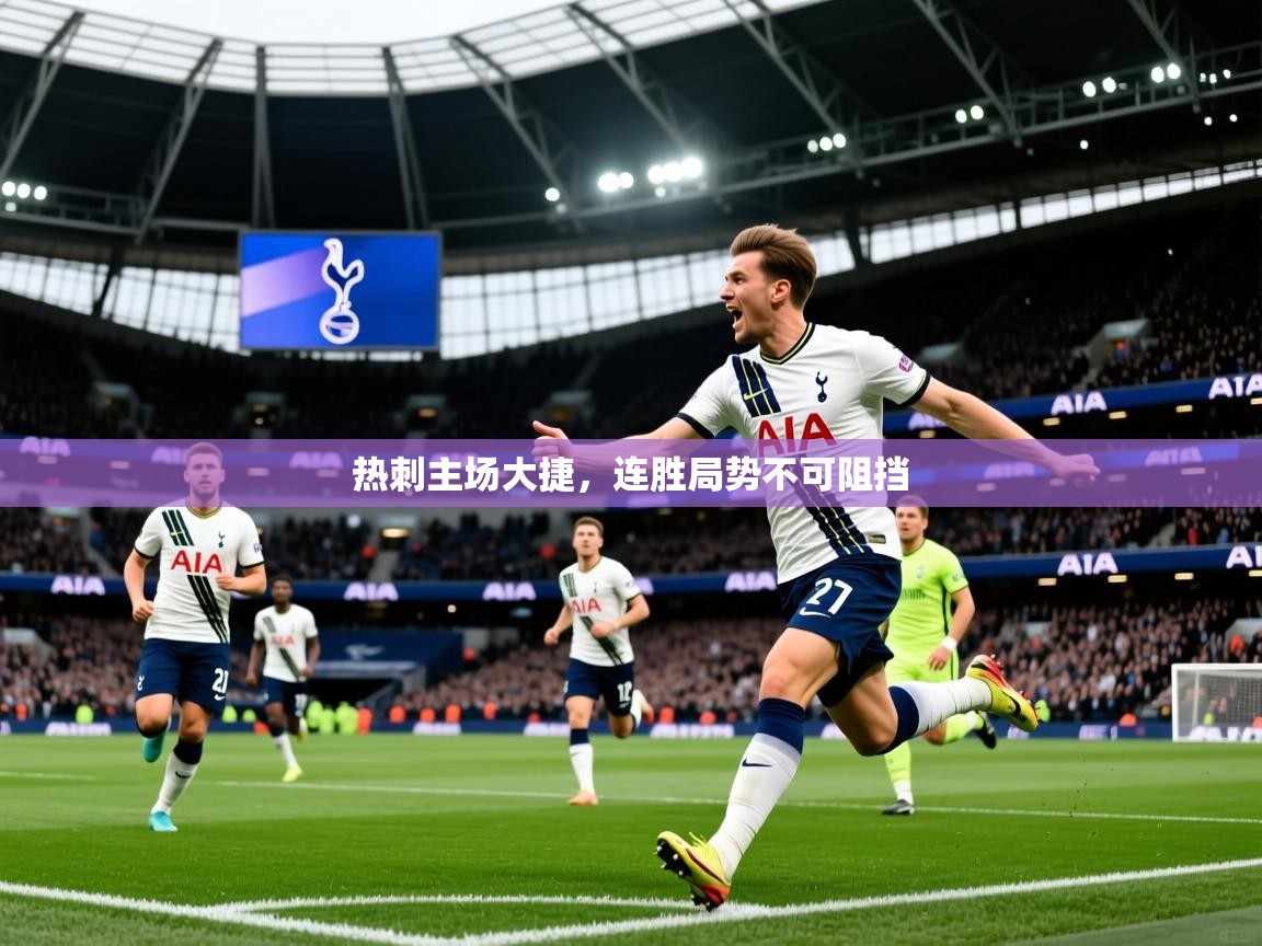 热刺主场大捷,连胜局势不可阻挡 热刺主场大捷,连胜局势不可阻挡
