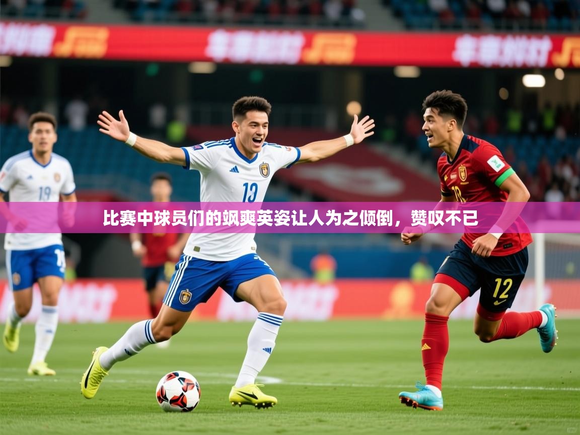 比赛中球员们的飒爽英姿让人为之倾倒，赞叹不已