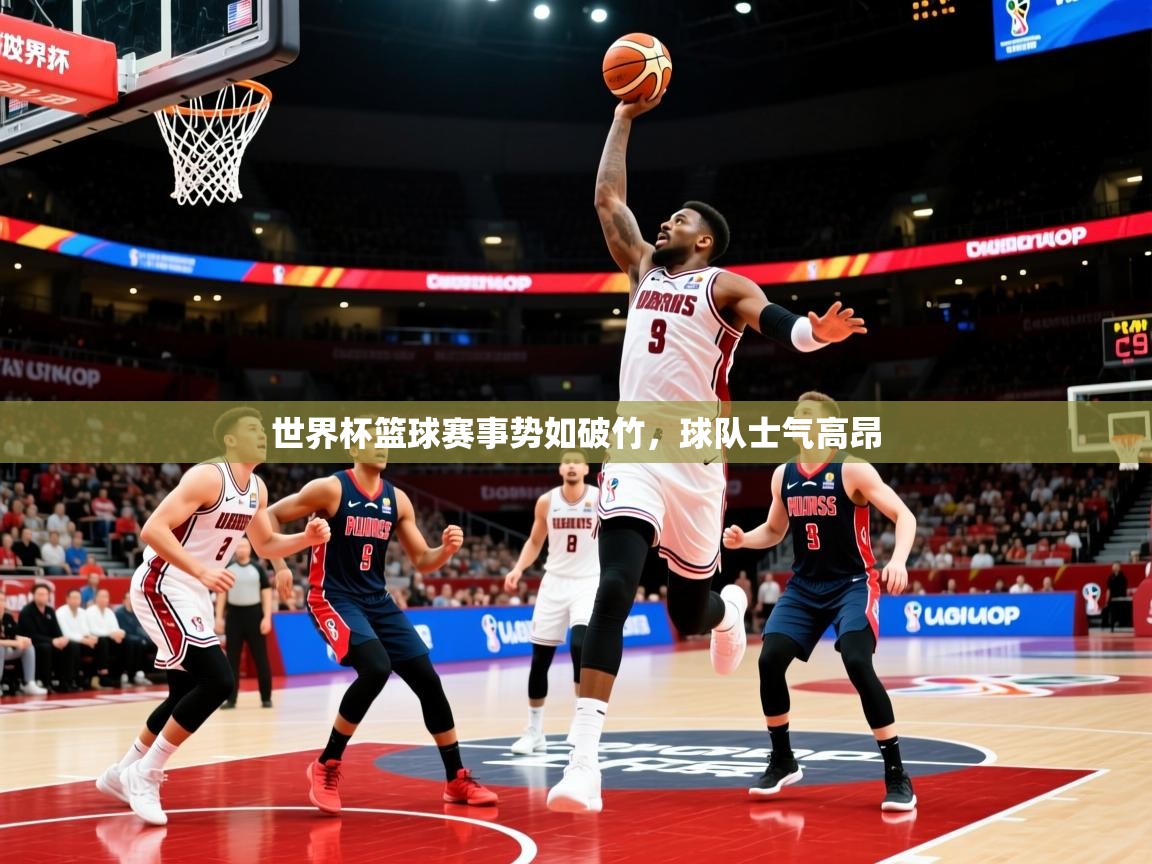 世界杯篮球赛事势如破竹，球队士气高昂