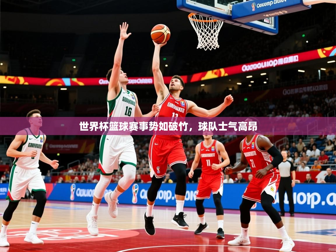 世界杯篮球赛事势如破竹，球队士气高昂