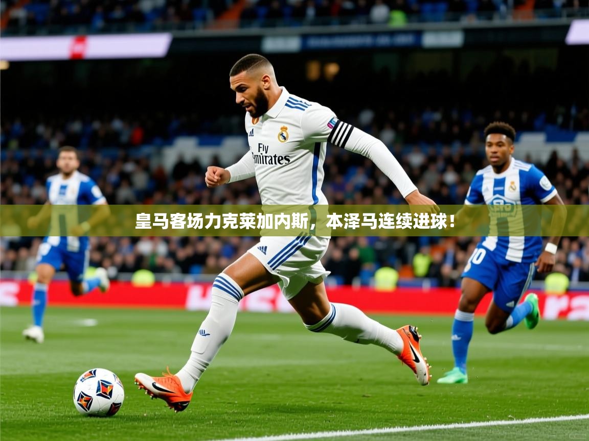 皇马客场力克莱加内斯，本泽马连续进球！