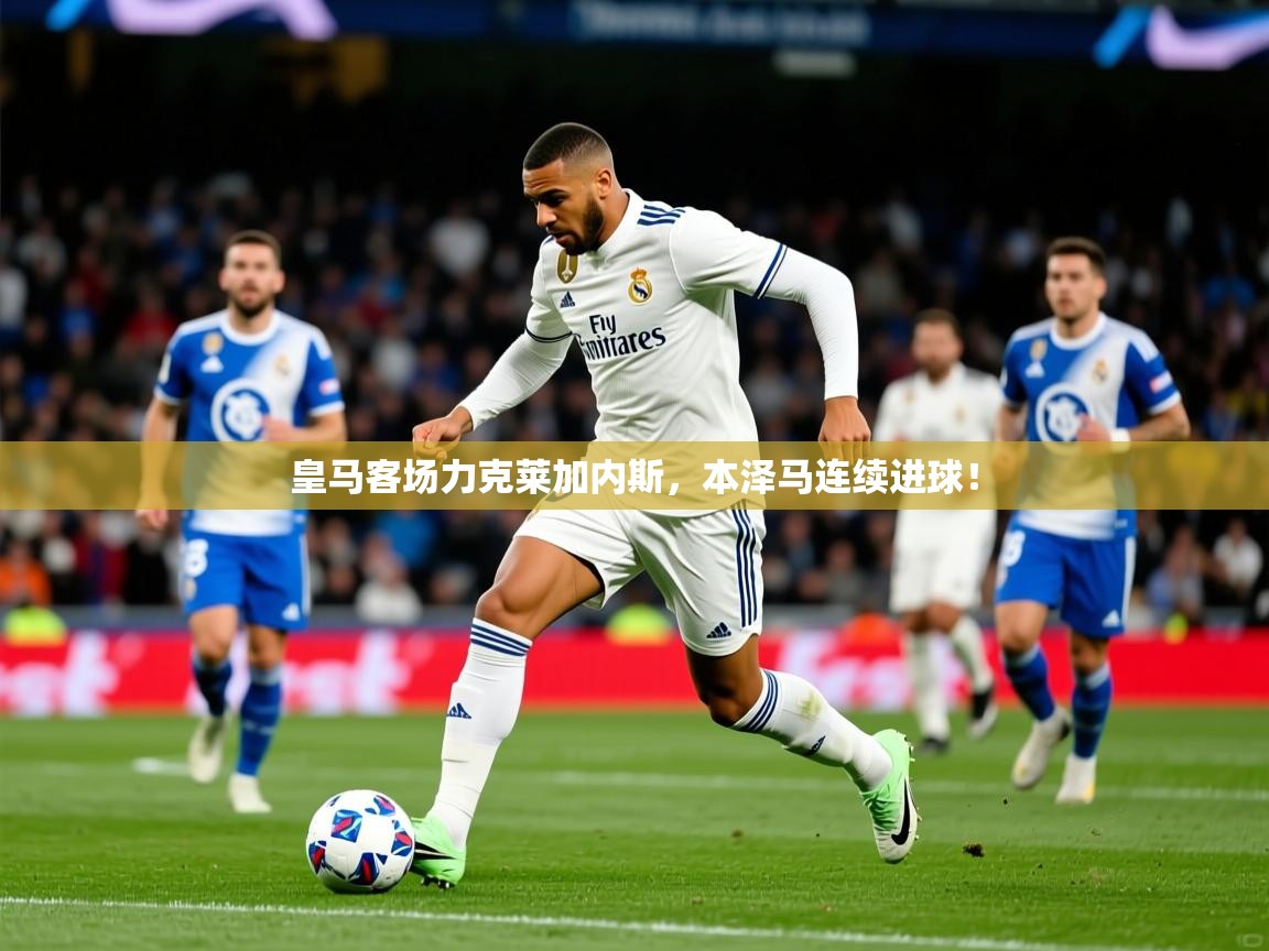 皇马客场力克莱加内斯，本泽马连续进球！