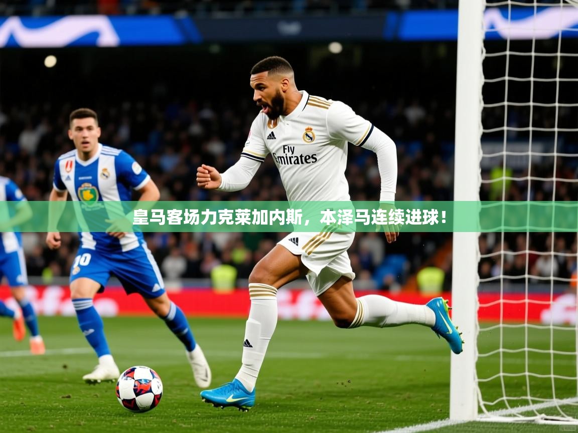 皇马客场力克莱加内斯，本泽马连续进球！