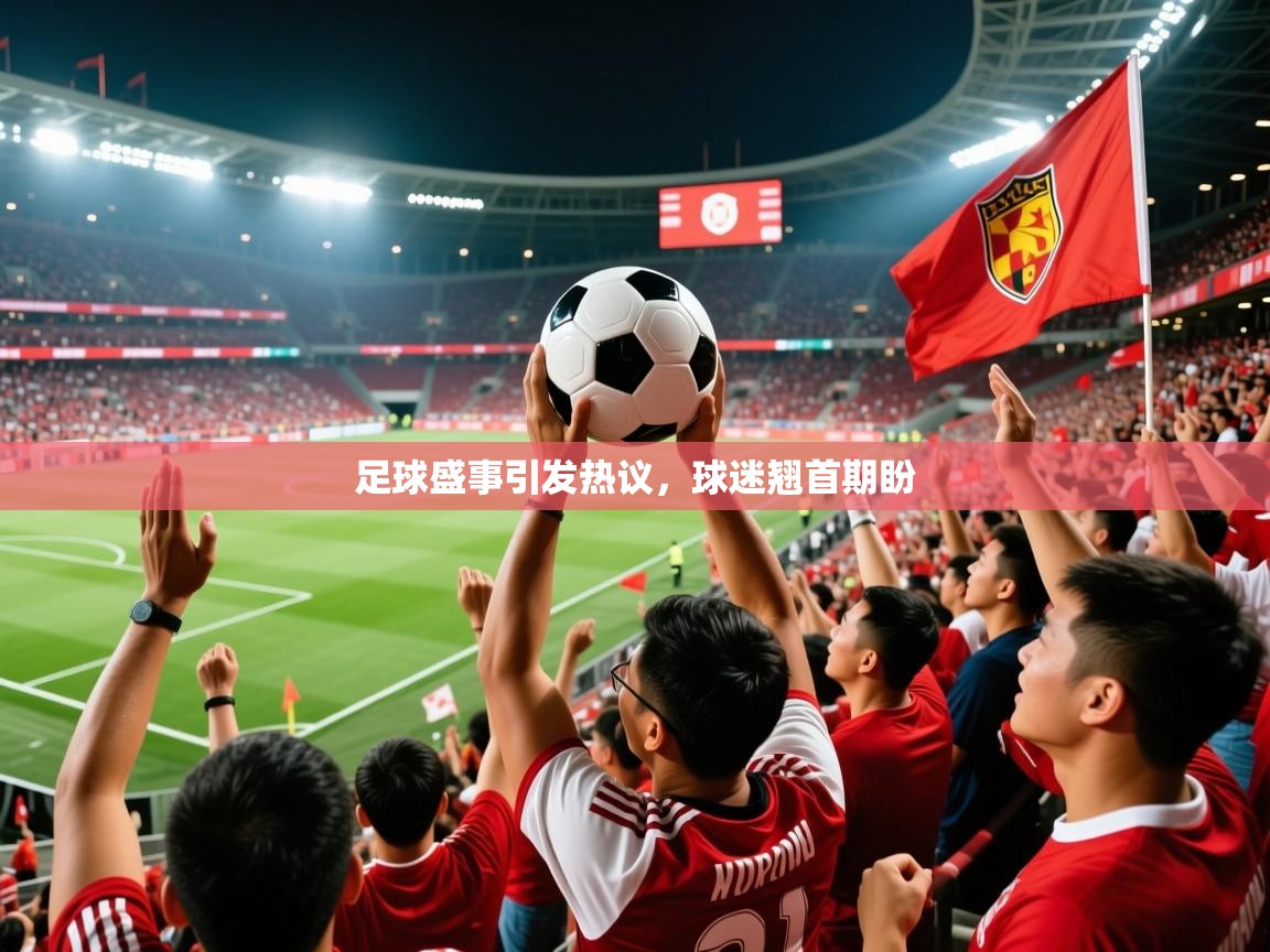 足球盛事引发热议,球迷翘首期盼 足球盛事引发热议,球迷翘首期盼