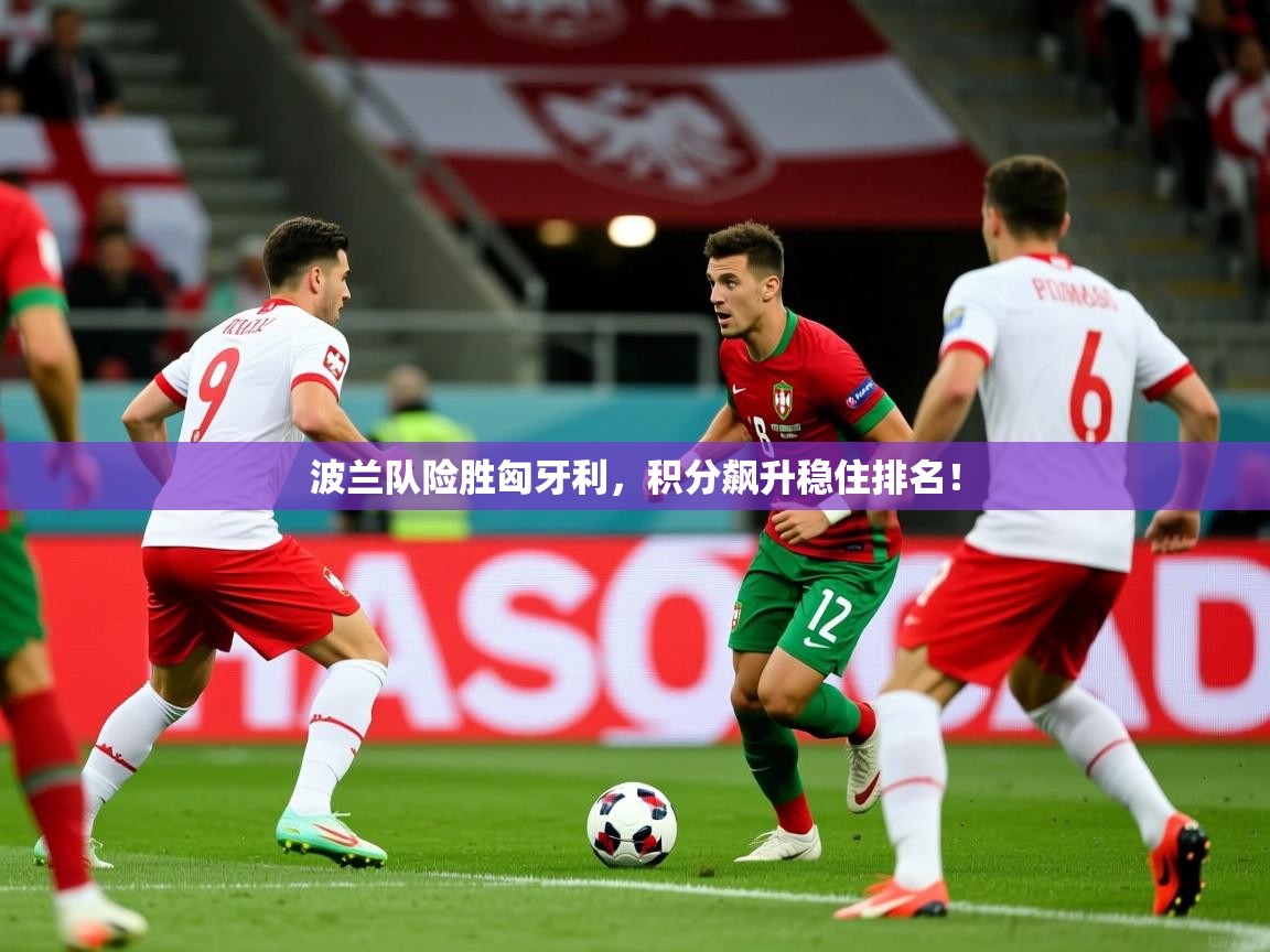 波兰队险胜匈牙利，积分飙升稳住排名！