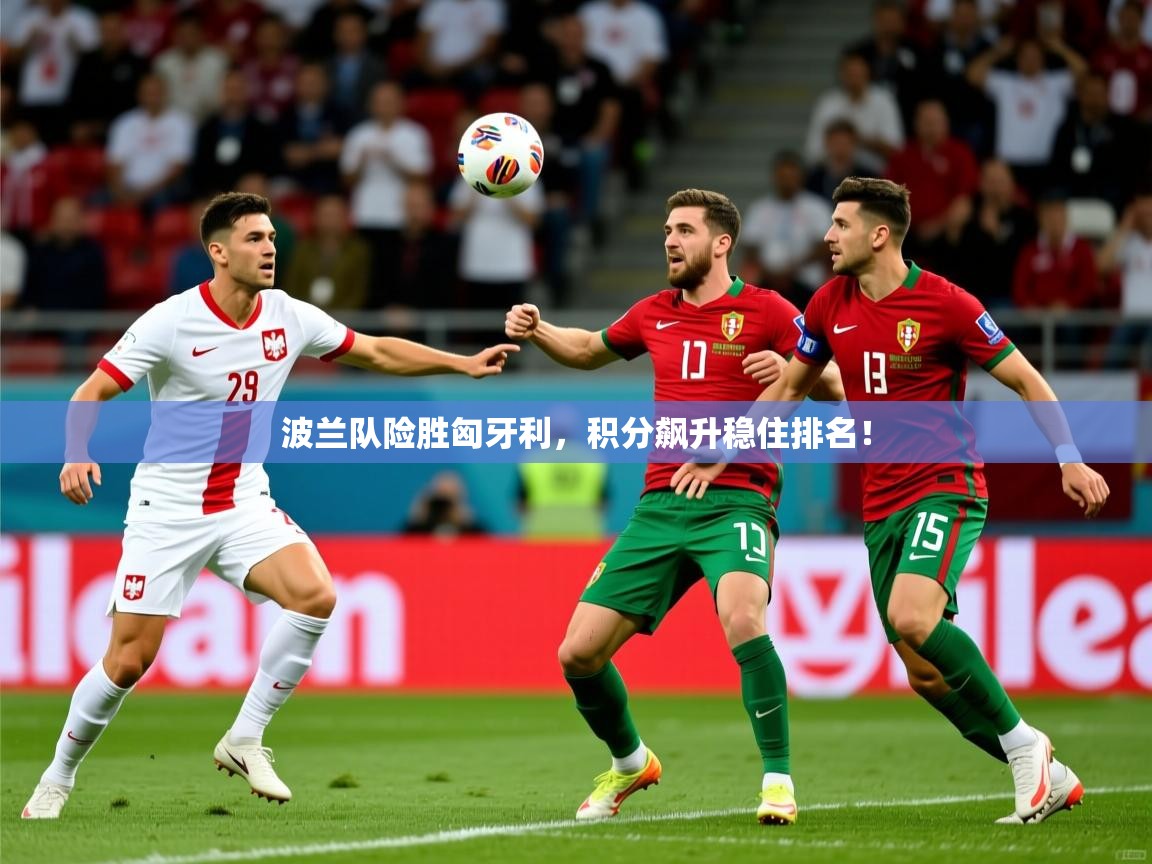 波兰队险胜匈牙利，积分飙升稳住排名！