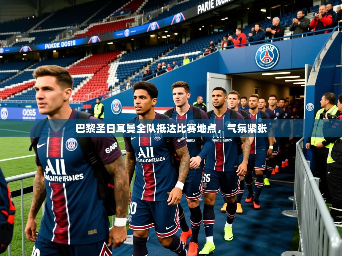 巴黎圣日耳曼全队抵达比赛地点，气氛紧张