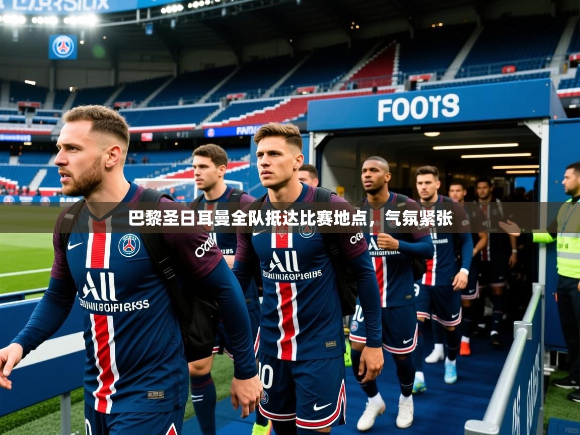 巴黎圣日耳曼全队抵达比赛地点，气氛紧张